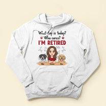 What Day Is Today? Who Cares? I'm Retired - Personalized Shirt