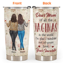 Of All Of The Vaginas In The World I'm Glad I Tumbled Out Of Your - Personalized Tumbler Cup - Birthday, Mother's DayGift For Mother, Mom, Mama From Daughter