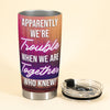 Wine Tasting Friends Apparently We&#39;Re Trouble When Together Besties - Personalized Tumbler Cup