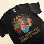 Workout Because Murder Is Wrong - Personalized Shirt - Gift For Gymers - Strong Woman