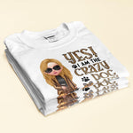 Yes! I Am The Crazy Dog Lady - Personalized Shirt - Birthday Gift For Dog Lovers, Dog Mom - Fashion Girls