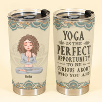 Yoga Is The Perfect Opportunity To Be Curious About Who You Are - Personalized Tumbler Cup - Birthday Gift For Yoga Lover