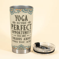 Yoga Is The Perfect Opportunity To Be Curious About Who You Are - Personalized Tumbler Cup - Birthday Gift For Yoga Lover