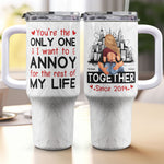 You Are The Only One I Want To Annoy - Personalized 40oz Tumbler With Straw