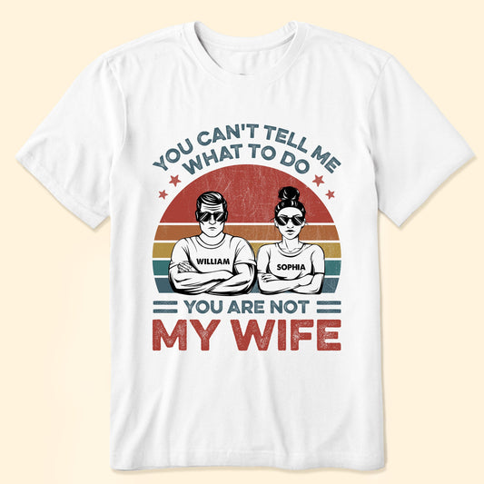 You Can't Tell Me What To Do You Are Not My Wife - Personalized Shirt