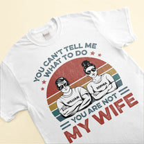 You Can't Tell Me What To Do You Are Not My Wife - Personalized Shirt