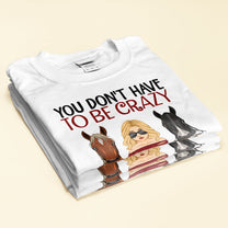 You Don't Have To Be Crazy To Ride - Personalized Shirt - Gift For Horse Owner, Horse Trainer, Rider