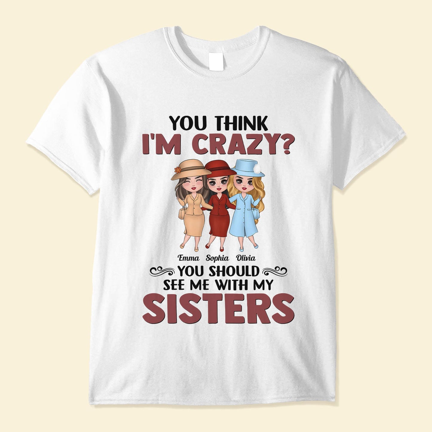 You Think I'm Crazy ? - Personalized Shirt - Birthday Gift For Sisters