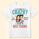 You Think I'm Crazy? - Personalized Shirt