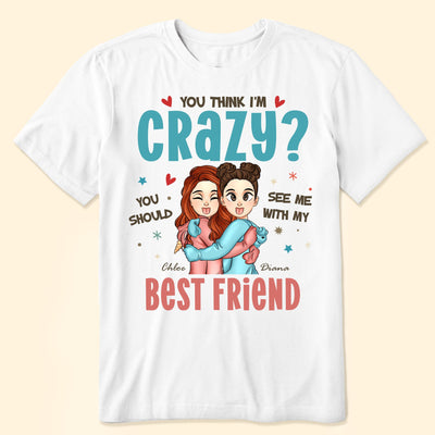 You Think I'm Crazy? - Personalized Shirt