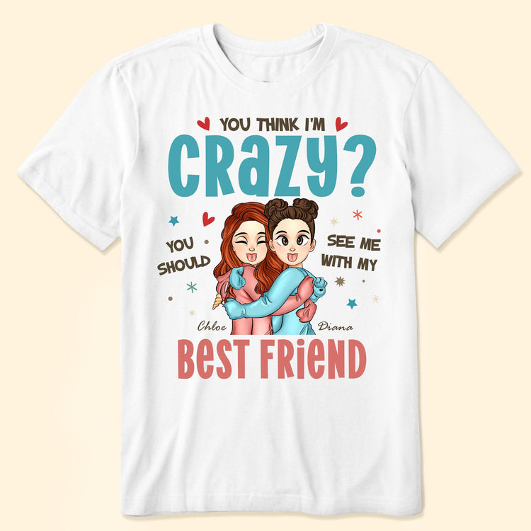 You Think I'm Crazy? - Personalized Shirt