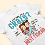 You Think I'm Crazy? - Personalized Shirt