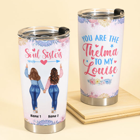 You Are The Thelma To My Louise, Soul Sisters Custom Tumbler, Gifts For Besties, Soul Sisters-Macorner