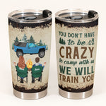 You Don'T Have To Be Crazy To Camp With Us - Personalized Tumbler Cup - Birthday, Christmas Gift For Camping Friends