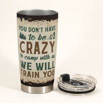 You Don'T Have To Be Crazy To Camp With Us - Personalized Tumbler Cup - Birthday, Christmas Gift For Camping Friends