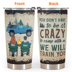 You Don'T Have To Be Crazy To Camp With Us - Personalized Tumbler Cup - Birthday, Christmas Gift For Camping Friends