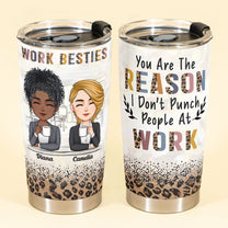 You're The Reason I Don't Punch People At Work - Personalized Tumbler Cup