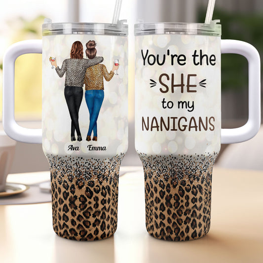 You're The She To My Nanigans - Personalized 40oz Tumbler With Straw