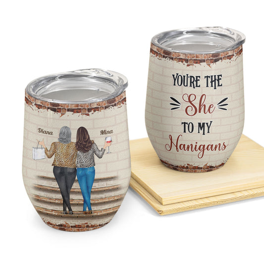 You're The She To My Nanigans - Personalized Wine Tumbler - Birthday New Year Gift For Besties, Soul Sisters